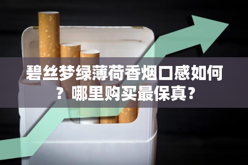 碧丝梦绿薄荷香烟口感如何？哪里购买最保真？